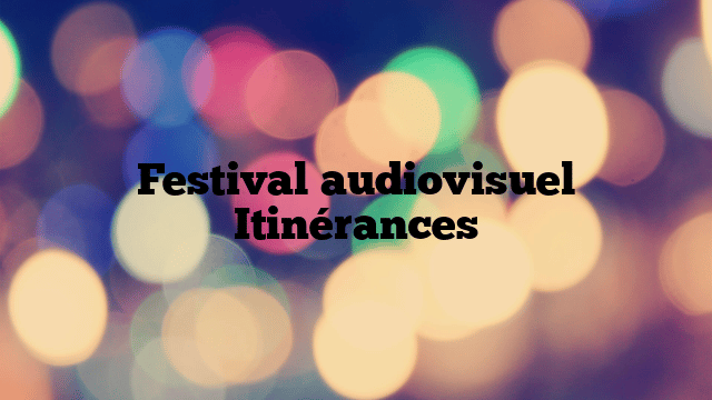 Festival audiovisuel Itinérances