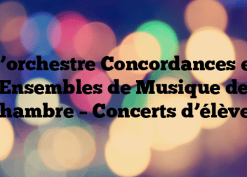 L’orchestre Concordances et Ensembles de Musique de Chambre – Concerts d’élèves
