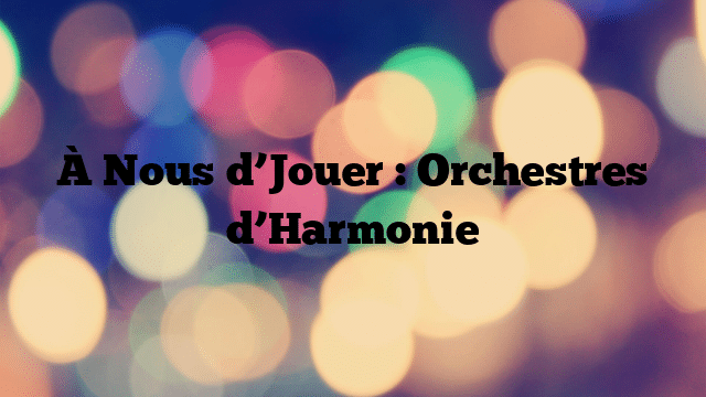 À Nous d’Jouer : Orchestres d’Harmonie