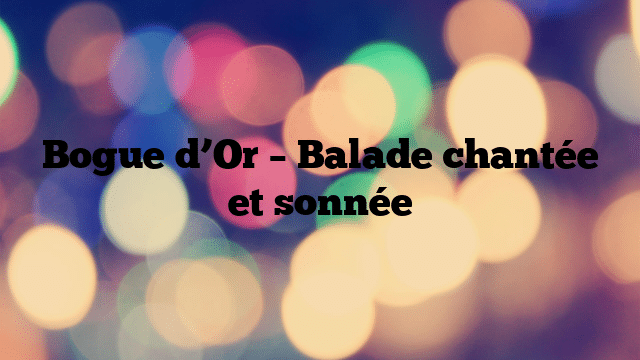 Bogue d’Or – Balade chantée et sonnée