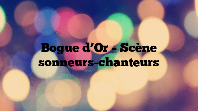 Bogue d’Or – Scène sonneurs-chanteurs